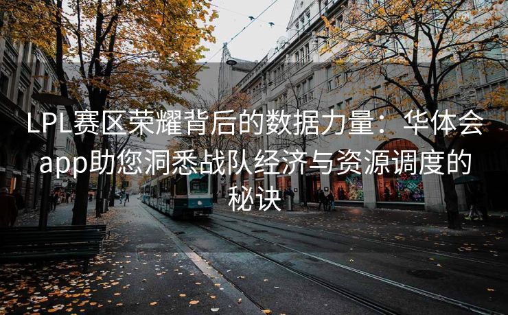 LPL赛区荣耀背后的数据力量：华体会app助您洞悉战队经济与资源调度的秘诀