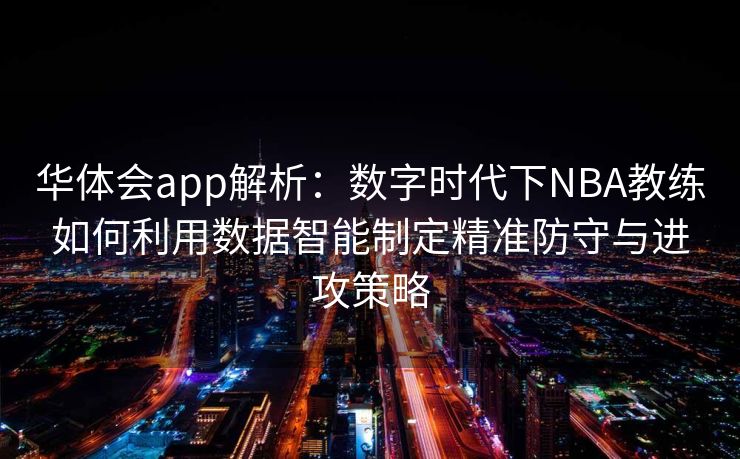华体会app解析：数字时代下NBA教练如何利用数据智能制定精准防守与进攻策略