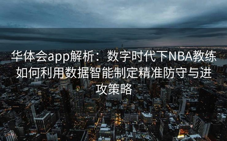 华体会app解析：数字时代下NBA教练如何利用数据智能制定精准防守与进攻策略