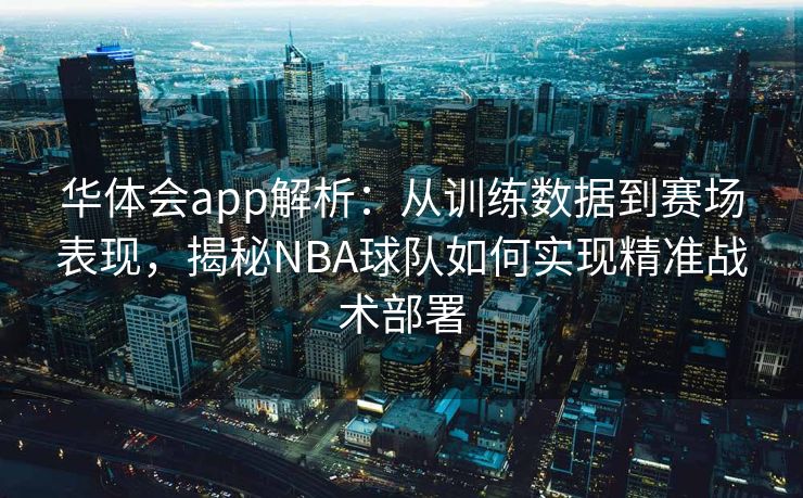 华体会app解析：从训练数据到赛场表现，揭秘NBA球队如何实现精准战术部署