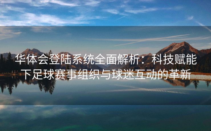 华体会登陆系统全面解析：科技赋能下足球赛事组织与球迷互动的革新