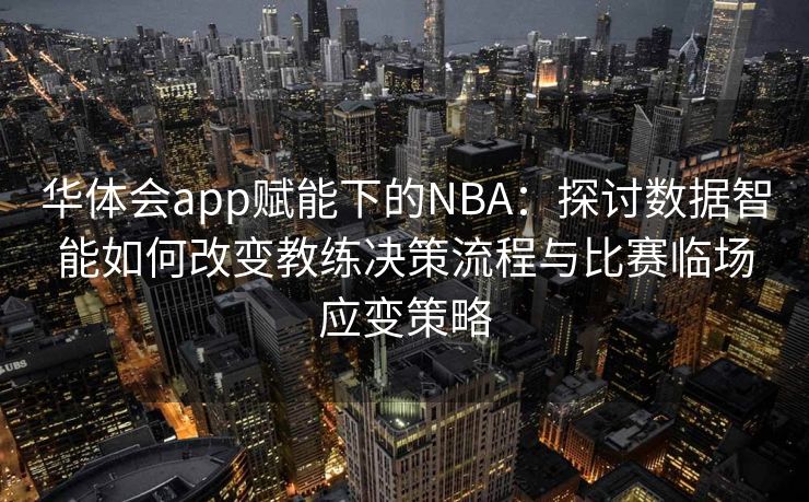 华体会app赋能下的NBA：探讨数据智能如何改变教练决策流程与比赛临场应变策略