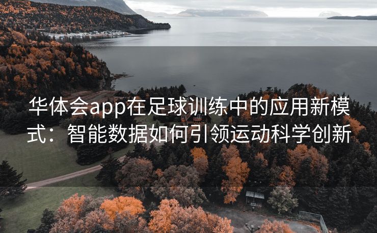 华体会app在足球训练中的应用新模式：智能数据如何引领运动科学创新