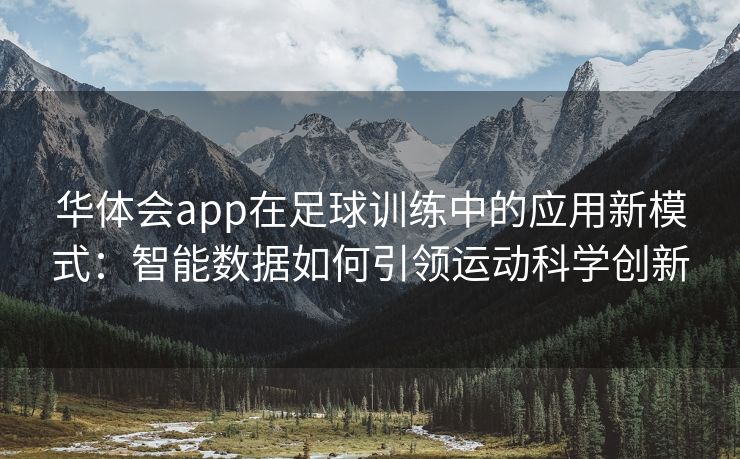 华体会app在足球训练中的应用新模式：智能数据如何引领运动科学创新