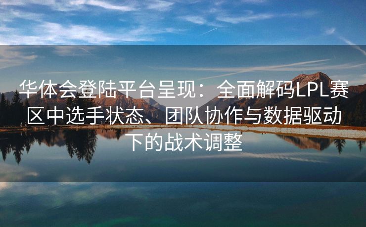 华体会登陆平台呈现：全面解码LPL赛区中选手状态、团队协作与数据驱动下的战术调整
