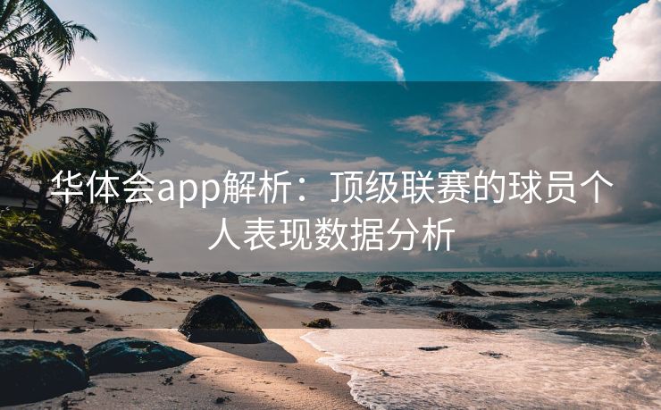 华体会app解析：顶级联赛的球员个人表现数据分析