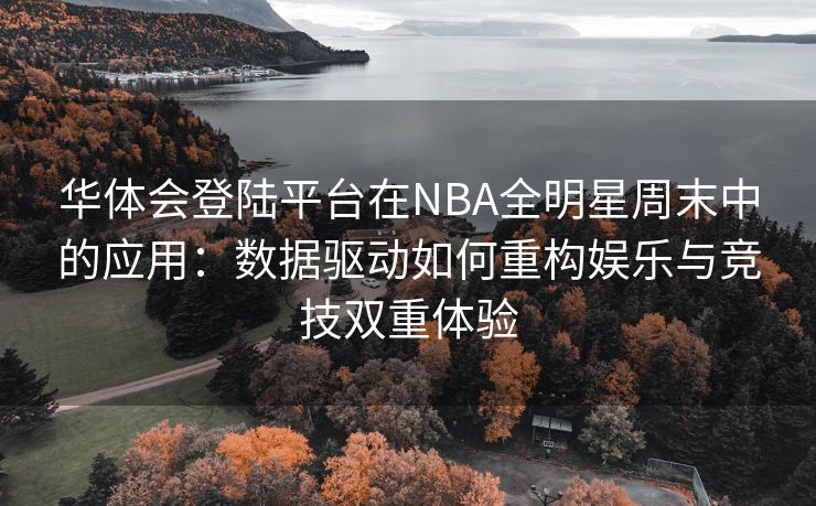 华体会登陆平台在NBA全明星周末中的应用：数据驱动如何重构娱乐与竞技双重体验