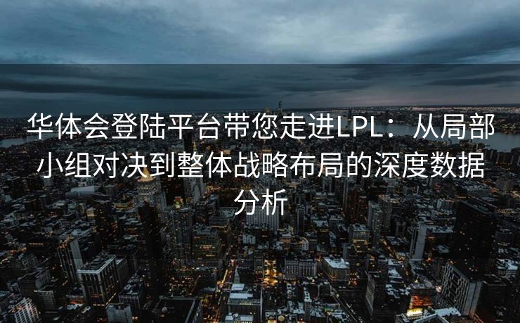 华体会登陆平台带您走进LPL：从局部小组对决到整体战略布局的深度数据分析