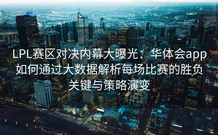 LPL赛区对决内幕大曝光：华体会app如何通过大数据解析每场比赛的胜负关键与策略演变