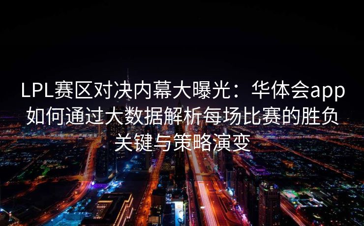 LPL赛区对决内幕大曝光：华体会app如何通过大数据解析每场比赛的胜负关键与策略演变