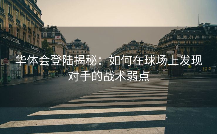 华体会登陆揭秘：如何在球场上发现对手的战术弱点
