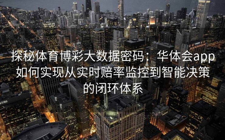 探秘体育博彩大数据密码：华体会app如何实现从实时赔率监控到智能决策的闭环体系