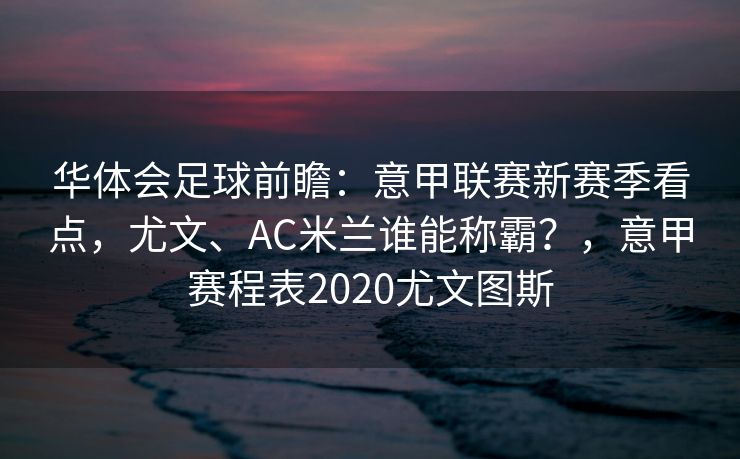 华体会足球前瞻：意甲联赛新赛季看点，尤文、AC米兰谁能称霸？，意甲赛程表2020尤文图斯