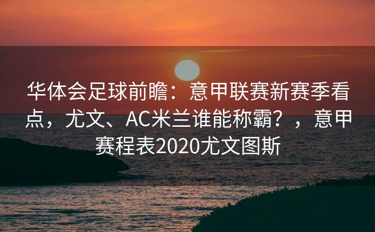华体会足球前瞻：意甲联赛新赛季看点，尤文、AC米兰谁能称霸？，意甲赛程表2020尤文图斯