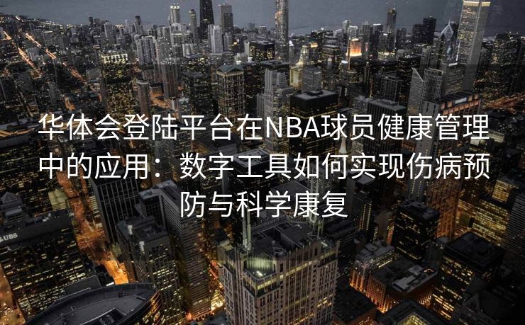 华体会登陆平台在NBA球员健康管理中的应用：数字工具如何实现伤病预防与科学康复