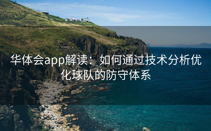 华体会app解读：如何通过技术分析优化球队的防守体系
