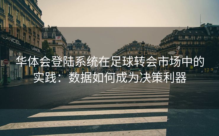 华体会登陆系统在足球转会市场中的实践：数据如何成为决策利器