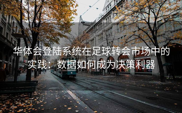 华体会登陆系统在足球转会市场中的实践：数据如何成为决策利器