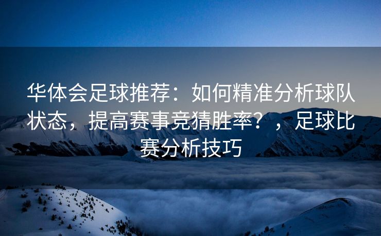 华体会足球推荐：如何精准分析球队状态，提高赛事竞猜胜率？，足球比赛分析技巧