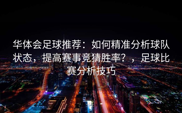 华体会足球推荐：如何精准分析球队状态，提高赛事竞猜胜率？，足球比赛分析技巧
