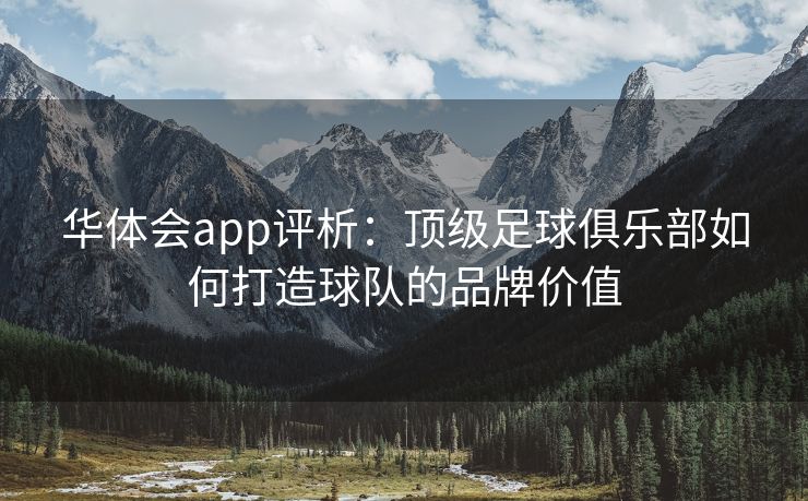 华体会app评析：顶级足球俱乐部如何打造球队的品牌价值