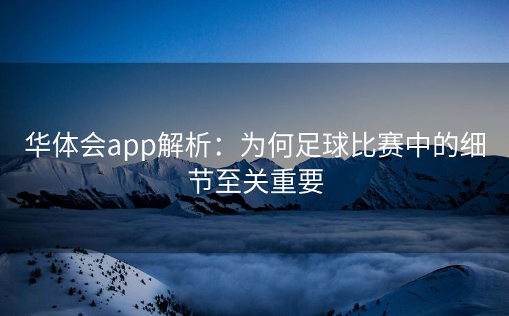 华体会app解析：为何足球比赛中的细节至关重要