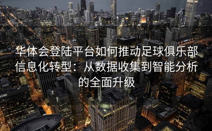 华体会登陆平台如何推动足球俱乐部信息化转型：从数据收集到智能分析的全面升级