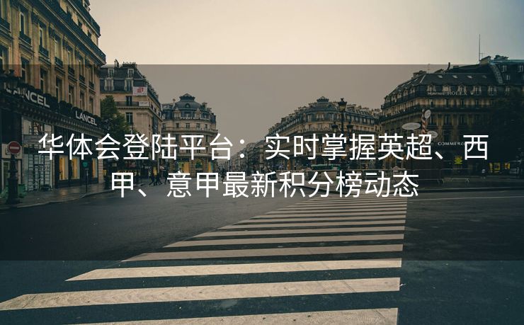 华体会登陆平台：实时掌握英超、西甲、意甲最新积分榜动态