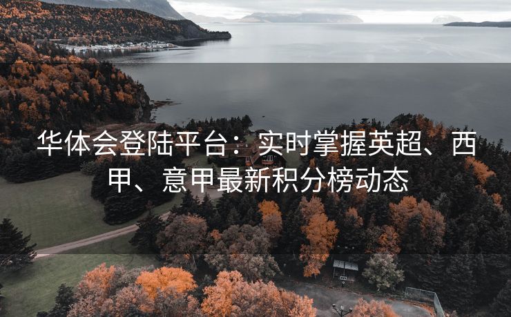 华体会登陆平台：实时掌握英超、西甲、意甲最新积分榜动态
