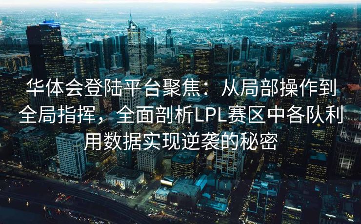 华体会登陆平台聚焦：从局部操作到全局指挥，全面剖析LPL赛区中各队利用数据实现逆袭的秘密