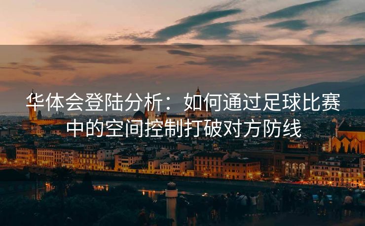 华体会登陆分析：如何通过足球比赛中的空间控制打破对方防线