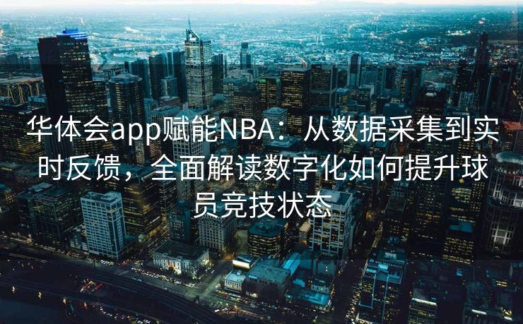 华体会app赋能NBA：从数据采集到实时反馈，全面解读数字化如何提升球员竞技状态