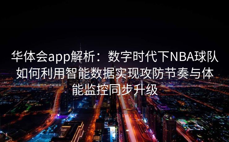 华体会app解析：数字时代下NBA球队如何利用智能数据实现攻防节奏与体能监控同步升级