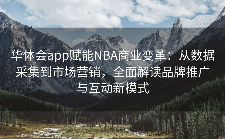 华体会app赋能NBA商业变革：从数据采集到市场营销，全面解读品牌推广与互动新模式