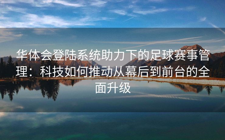 华体会登陆系统助力下的足球赛事管理：科技如何推动从幕后到前台的全面升级